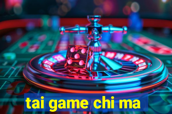 tai game chi ma