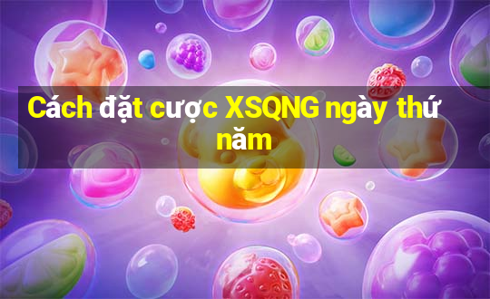 Cách đặt cược XSQNG ngày thứ năm