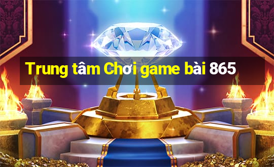 Trung tâm Chơi game bài 865