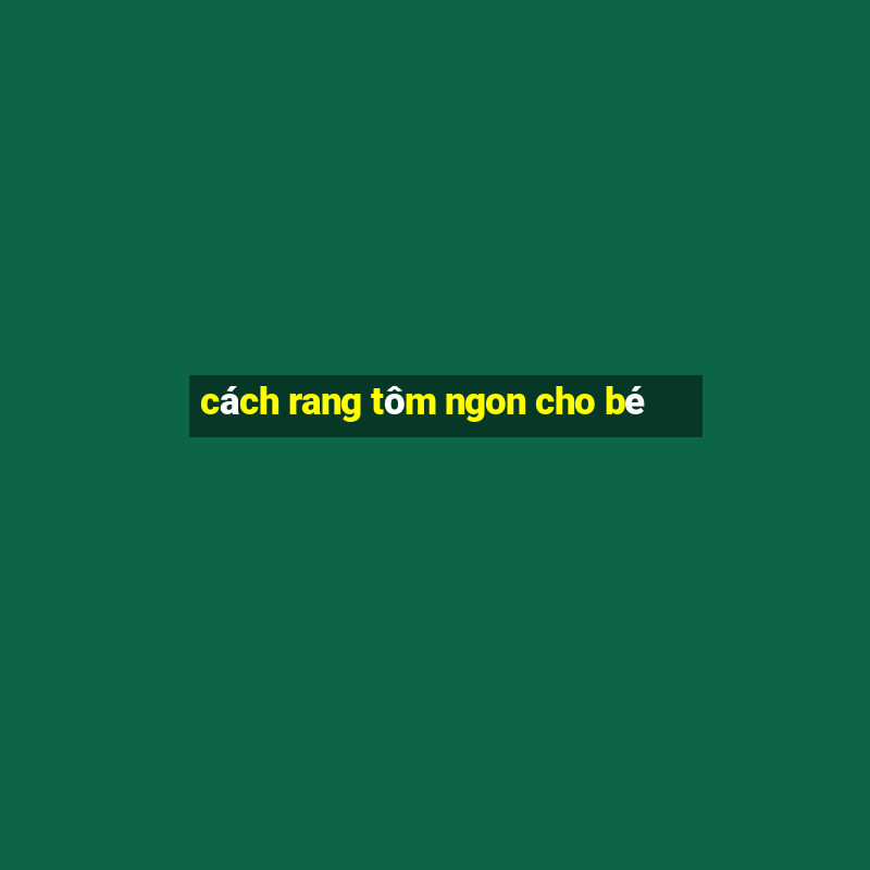 cách rang tôm ngon cho bé