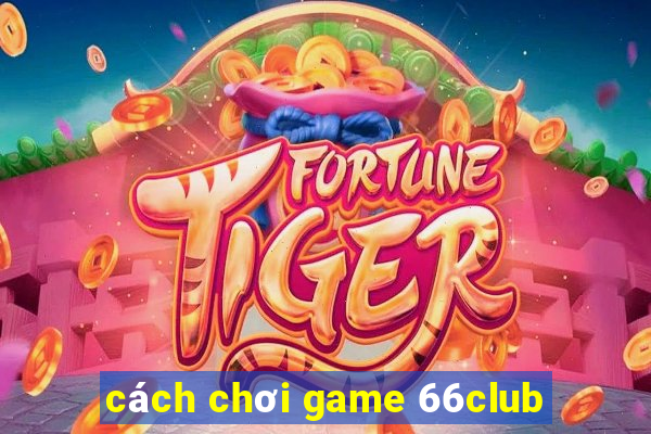 cách chơi game 66club