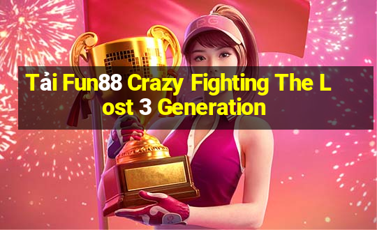 Tải Fun88 Crazy Fighting The Lost 3 Generation