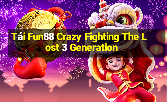 Tải Fun88 Crazy Fighting The Lost 3 Generation