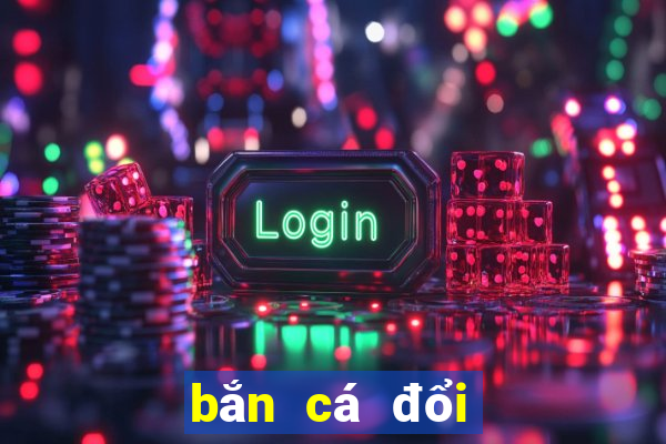 bắn cá đổi thưởng uy tín nhất