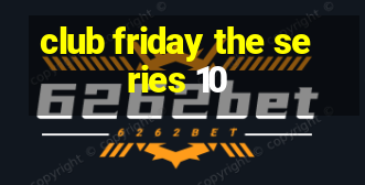 club friday the series 10