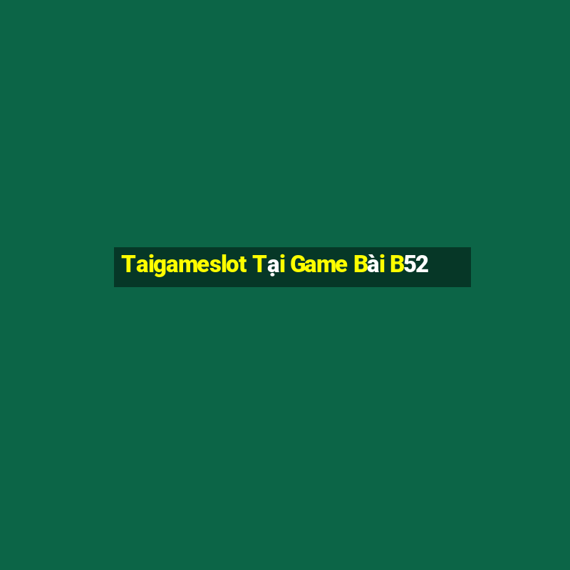 Taigameslot Tại Game Bài B52