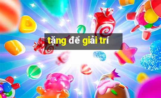 tặng để giải trí