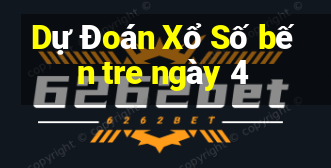 Dự Đoán Xổ Số bến tre ngày 4