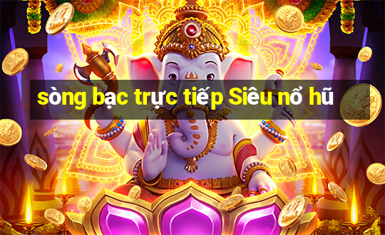 sòng bạc trực tiếp Siêu nổ hũ