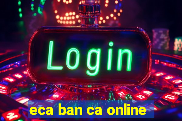 eca ban ca online