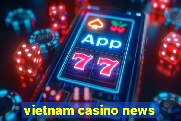 vietnam casino news