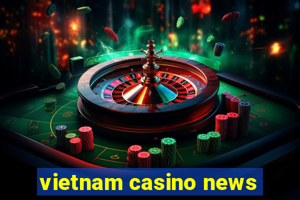 vietnam casino news