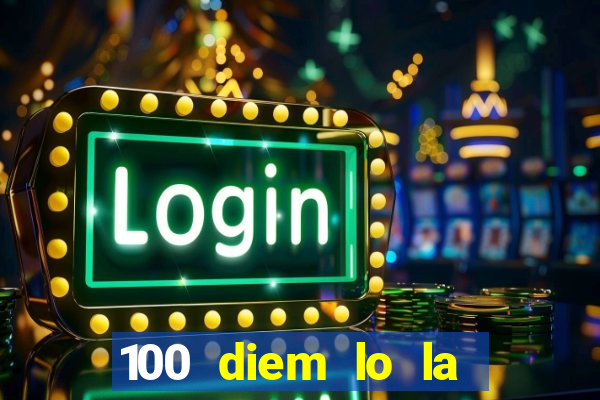 100 diem lo la bao tien