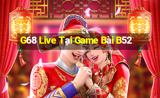 G68 Live Tại Game Bài B52