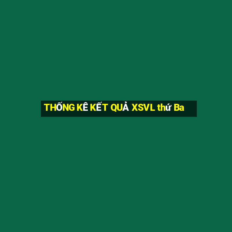 THỐNG KÊ KẾT QUẢ XSVL thứ Ba