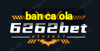 ban ca ola