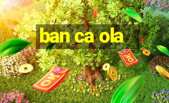 ban ca ola