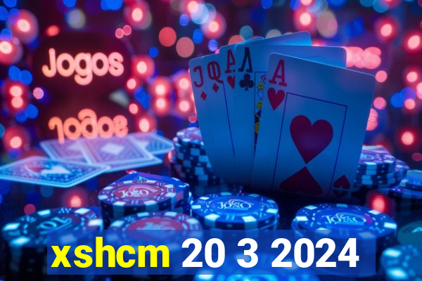 xshcm 20 3 2024