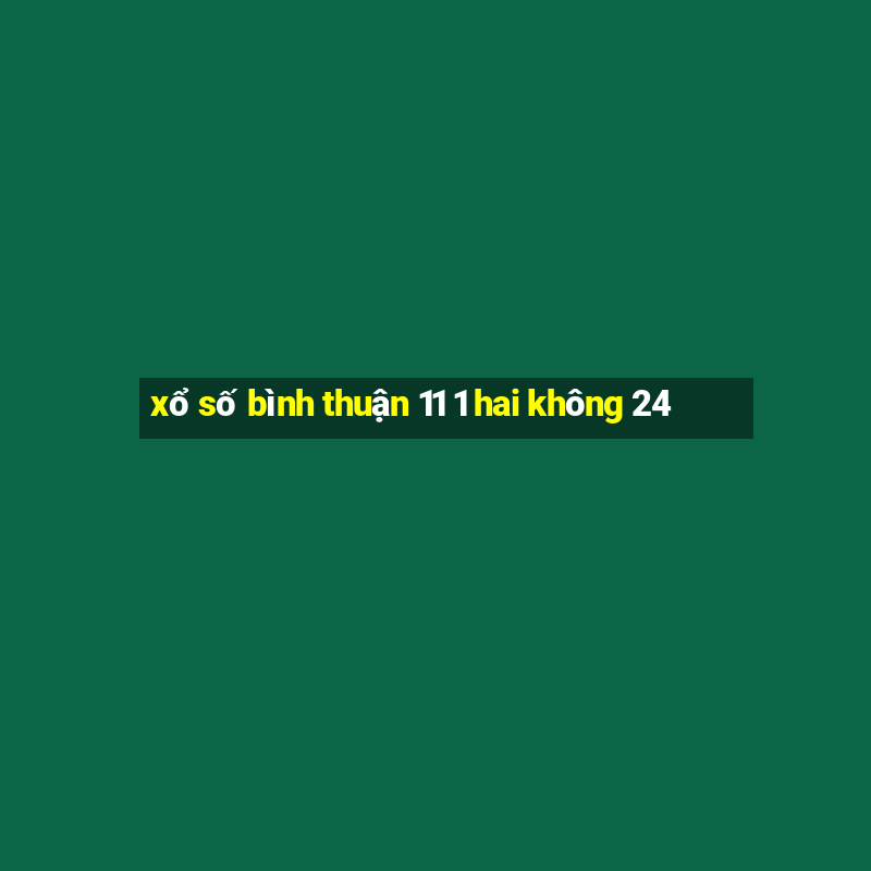 xổ số bình thuận 11 1 hai không 24