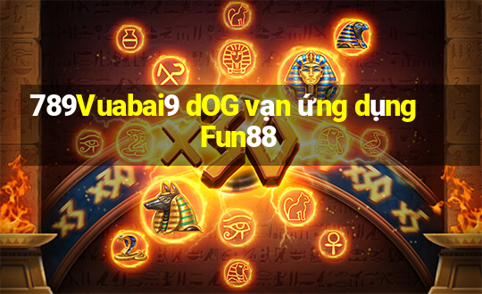 789Vuabai9 dOG vạn ứng dụng Fun88