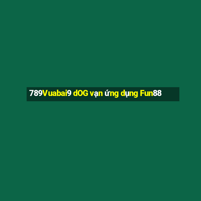 789Vuabai9 dOG vạn ứng dụng Fun88