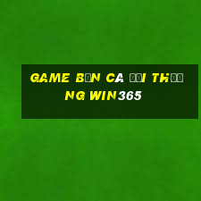 game bắn cá đổi thưởng win365