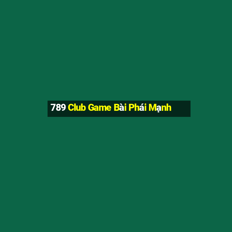 789 Club Game Bài Phái Mạnh