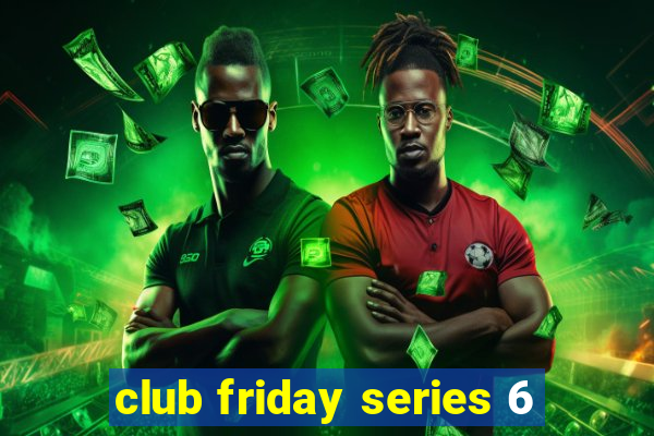 club friday series 6