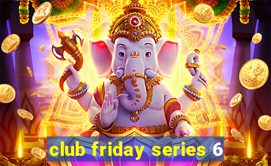 club friday series 6