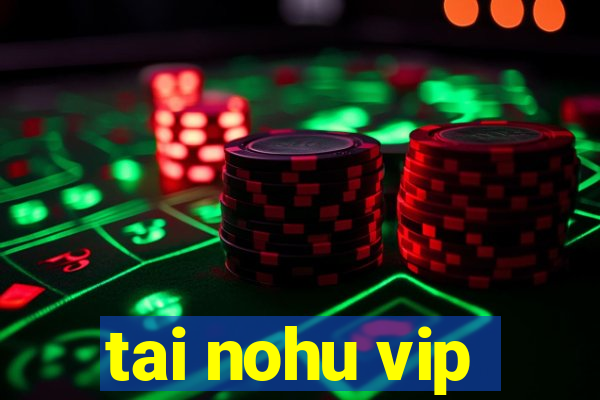 tai nohu vip