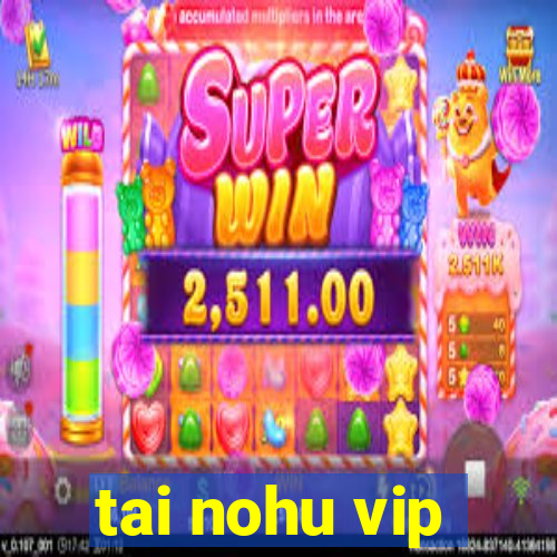 tai nohu vip