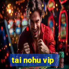 tai nohu vip