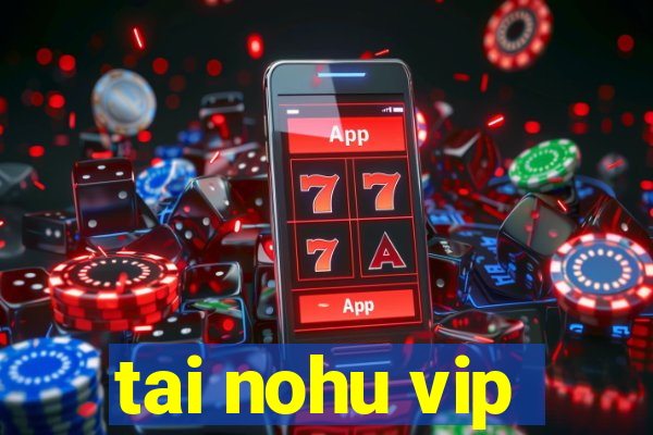 tai nohu vip