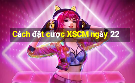 Cách đặt cược XSCM ngày 22