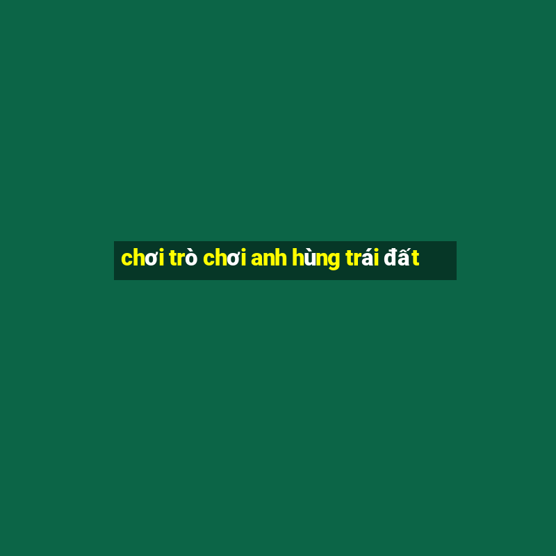 chơi trò chơi anh hùng trái đất