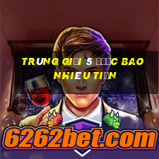 trúng giải 5 được bao nhiêu tiền