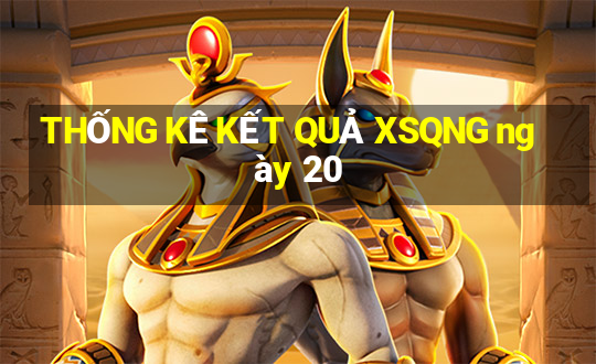 THỐNG KÊ KẾT QUẢ XSQNG ngày 20