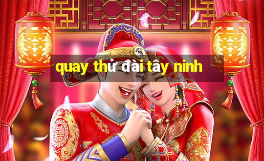 quay thử đài tây ninh