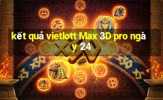 kết quả vietlott Max 3D pro ngày 24