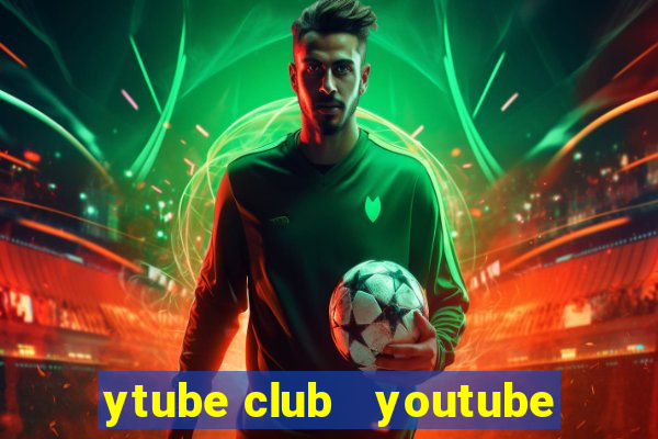 ytube club   youtube