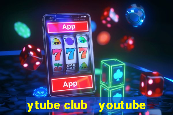 ytube club   youtube