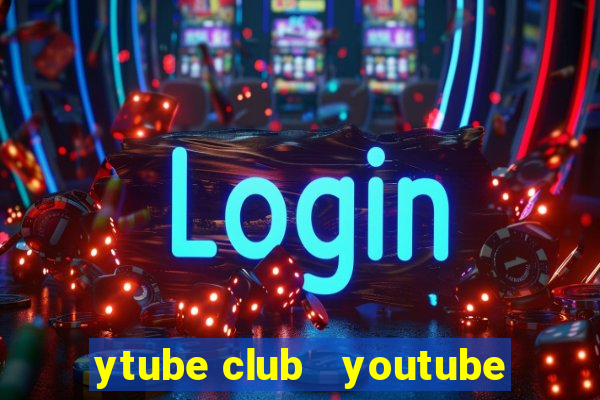 ytube club   youtube