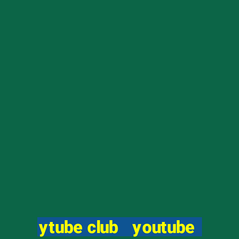 ytube club   youtube