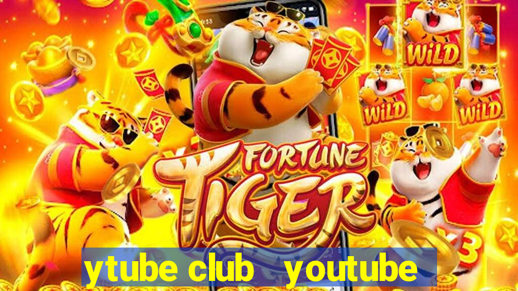 ytube club   youtube