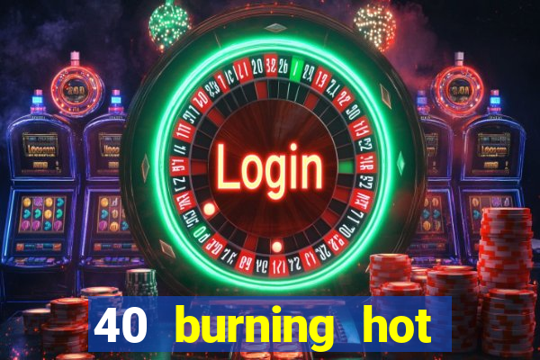 40 burning hot slot review