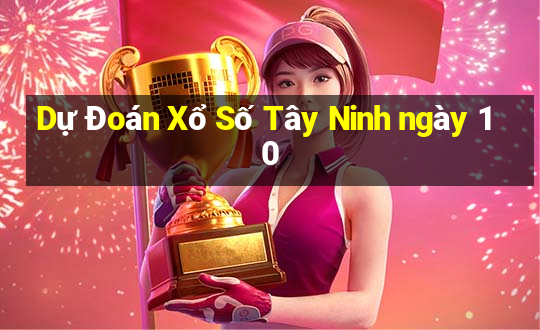 Dự Đoán Xổ Số Tây Ninh ngày 10