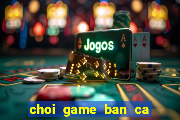 choi game ban ca truc tuyen