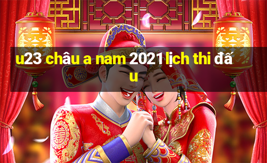 u23 châu a nam 2021 lịch thi đấu