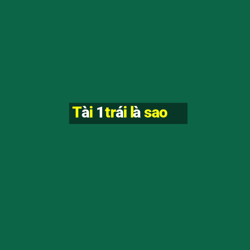 Tài 1 trái là sao