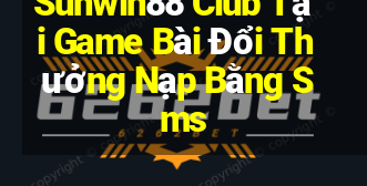 Sunwin88 Club Tại Game Bài Đổi Thưởng Nạp Bằng Sms